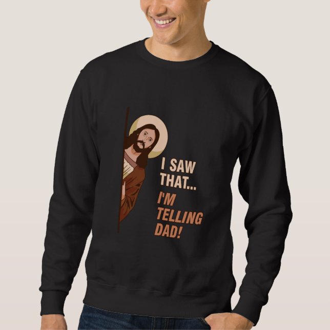 Funny Jesus Meme I Saw That... I'm Telling Dad! Qu Sweatshirt (Front)