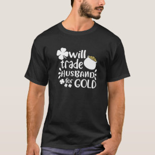 Funny Joke Will Trade Husband For Gold On St Patri T-Shirt
