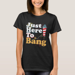 Funny Just Here To Bang 4th of July Pyrotechnics P T-Shirt