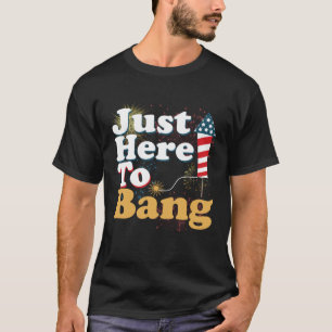 Funny Just Here To Bang 4th of July Pyrotechnics P T-Shirt