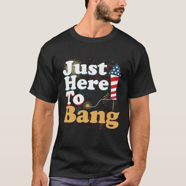 Funny Just Here To Bang 4th of July Pyrotechnics P T-Shirt (Front)