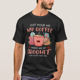 Funny Just Pour Me My Coffee Hand Me My Crochet Cr T-Shirt