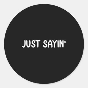 Funny Just Sayin' . Joke Sarcastic Tee For Family Classic Round Sticker