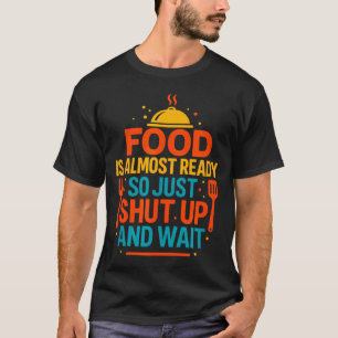Funny Kitchen Cooking Quote Food Is Almost Ready  T-Shirt