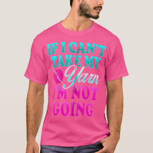 Funny Knitting Shirt If I Can'T Take My Yarn I'M N