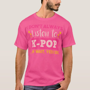 Funny Korean K-Pop Quote I Don'T Always Listen To T-Shirt