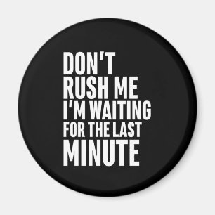 Funny Last Minute Procrastination Don't Rush Me Magnet