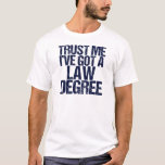 Funny Law School Graduation Lawyer Humour Quote T-Shirt<br><div class="desc">Trust me,  I've got a law degree. A funny gift for a law school student who just graduated and passed the bar exam. A little lawyer humour.</div>