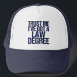 Funny Law School Graduation Personalised Lawyer Trucker Hat<br><div class="desc">Trust me,  I've got a law degree. A funny custom hat graduation gift for a law school student who just graduated and passed the bar exam. A little lawyer graduate humour.</div>