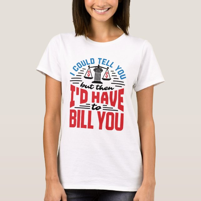 Funny Lawyer I Could Tell But Have to Bill You  T-Shirt (Front)