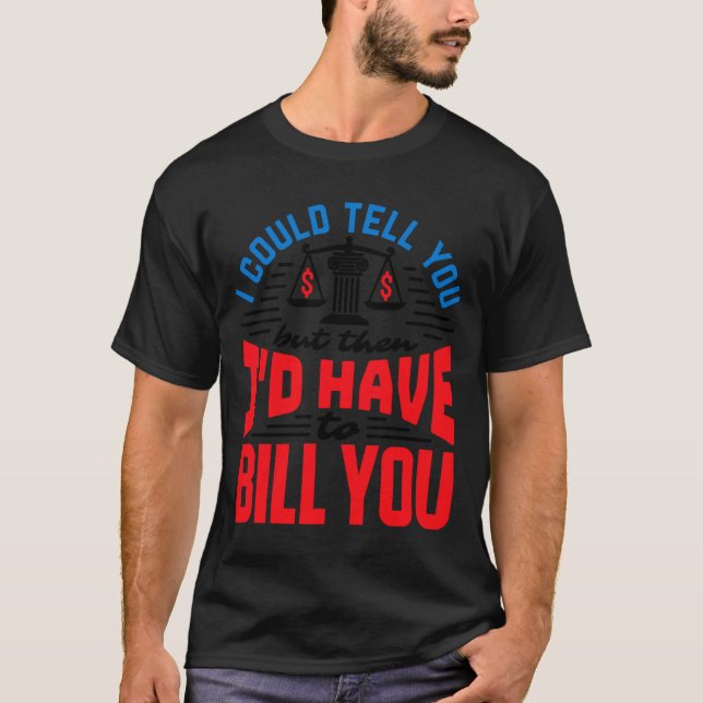 Funny Lawyer I Could Tell But Have To Bill You  T-Shirt (Front)