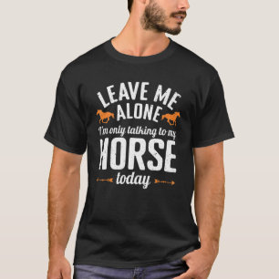 Funny Leave Me Alone I'm Only Talking To My Horse T-Shirt