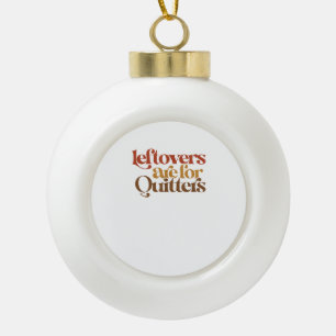 Funny Leftovers Are For Quitters Thanksgiving Ceramic Ball Christmas Ornament