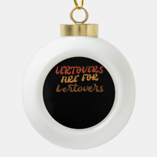 Funny Leftovers Are For Quitters Thanksgiving Esse Ceramic Ball Christmas Ornament