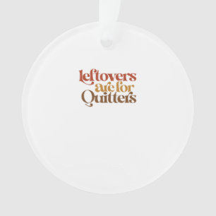 Funny Leftovers Are For Quitters Thanksgiving Ornament