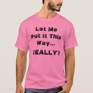 Funny Let Me Put It This Way Really Humourous T-Shirt