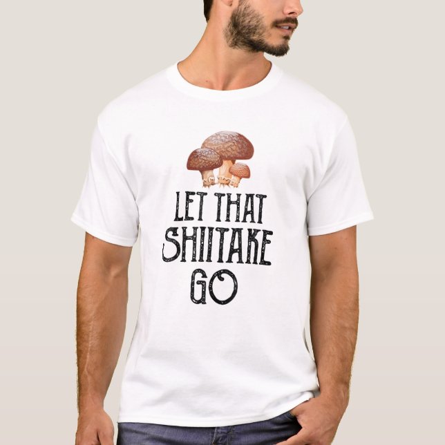 Funny Let That Shiitake Go - Funny Shiitake Meme T-Shirt (Front)