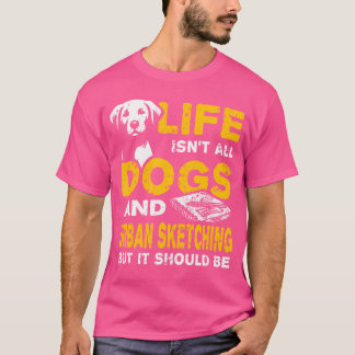 Funny Life Isn'T All Dogs And Urban Sketching T-Shirt