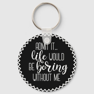 Funny Life would be Boring Without Me Keychain