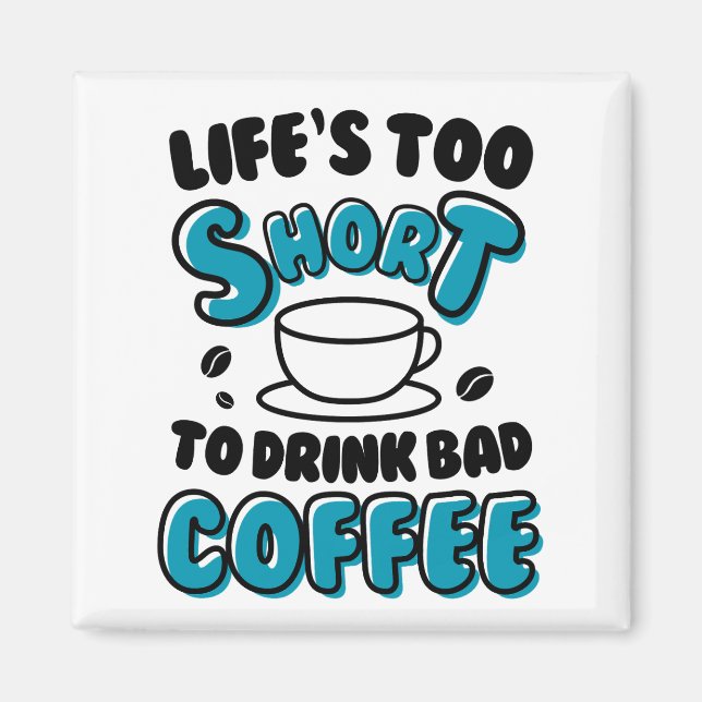 Funny Life's Too Short To Drink Bad Coffee  Magnet (Front)