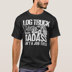 Funny Log Truck Driver Because Badass Isnt a Job T T-Shirt