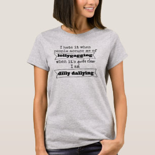 I'm Not Lollygagging. I'm Clearly Dilly Dallying. T-Shirt or Sweatshirt