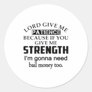 Funny Lord Give Me Patience Not Strength Or I'll N Classic Round Sticker