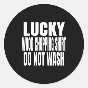Funny Lucky Wood Chopng Shirt Do Not Wash Quote  Classic Round Sticker