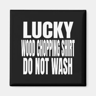Funny Lucky Wood Chopng Shirt Do Not Wash Quote  Magnet