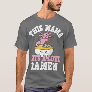 Funny Mama Ramen Axolotl Pun This Mama Eats A Lotl T-Shirt