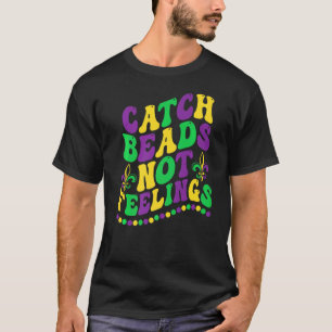 Funny Mardi Gras Beads Catch Beads Not Feelings Ne T-Shirt