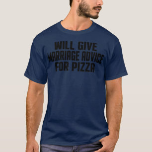 Funny Married Will Give Marriage Advice For Pizza  T-Shirt