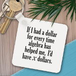 Funny Math/Algebra Quote - I'd have x dollars Key Ring<br><div class="desc">A humorous saying that any student would appreciate. 
If I had a dollar for every time algebra has helped me,  I’d have x dollars.</div>