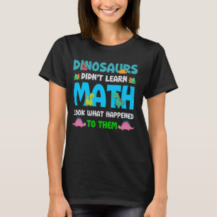 Funny Math Teacher Dinosaurs Didn't Learn Math Hum T-Shirt