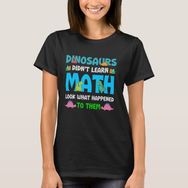 Funny Math Teacher Dinosaurs Didn't Learn Math Hum T-Shirt (Front)