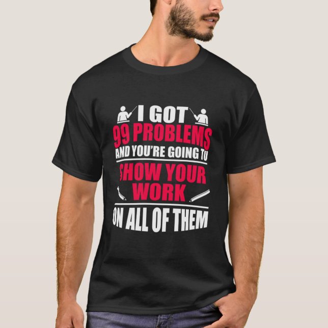 Funny Math Teacher Joke I Got 99 Problems Show You T-Shirt (Front)