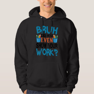 Funny Math Teacher Quote Bruh Did You Even Show Yo Hoodie
