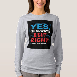Funny Math Teacher Quote – “Yes. I'm Always Right  T-Shirt