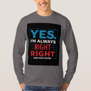 Funny Math Teacher Quote – “Yes. I'm Always Right  T-Shirt