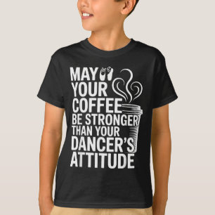 Funny May Coffee Be Stronger Than Dancers Attitude T-Shirt