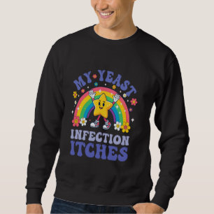 Funny Meme My Yeast Infection Itches Weird Humour  Sweatshirt