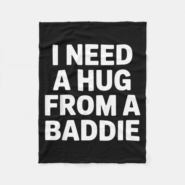 Funny Meme Quote Need A Hug From A Baddie Fleece Blanket (Front)