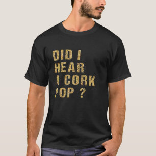 Funny Meme Vintage Did I Hear A Cork Pop T-Shirt