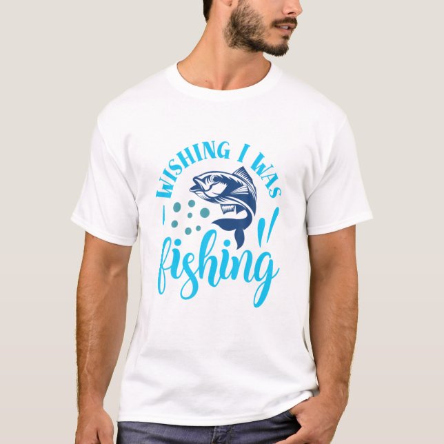 Funny Meme Wishing I Was Fishing Anglers Fishermen T-Shirt (Front)