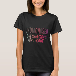 Funny Men Women Undiagnosed But Soing Aint Right T-Shirt