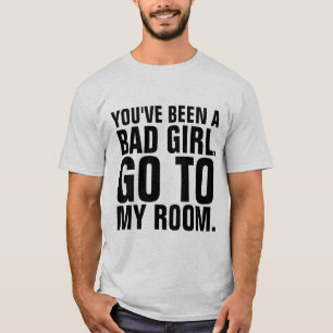 Funny Men's T-Shirts, YOU"VE BEEN A BAD GIRL T-Shirt