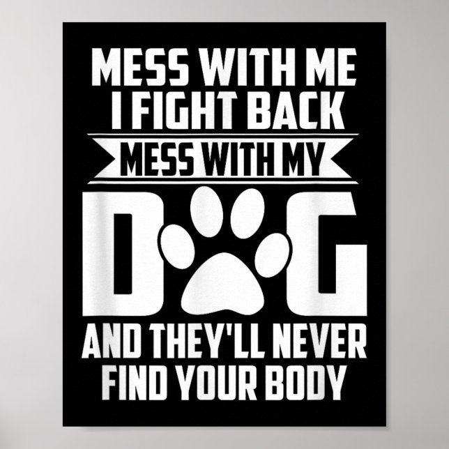 Funny Mess With My Dog Theyll Never Find Your Body Poster (Front)