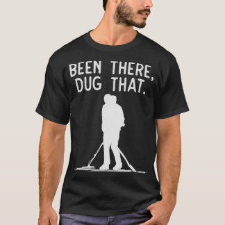 Funny Metal Detecting  Been There Dug That  T-Shirt