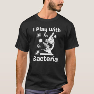 Funny Microbiologist I Play With Bacteria T-Shirt