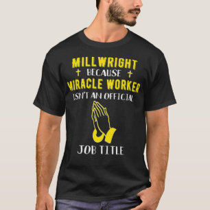 Funny Millwright Because Miracle Worker Isnt A Job T-Shirt